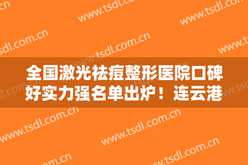全国激光祛痘整形医院口碑好实力强名单出炉！连云港俏脸医疗美容门诊部口碑点评
