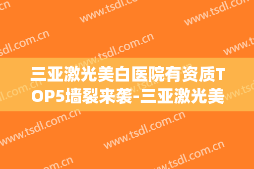 三亚激光美白医院有资质TOP5墙裂来袭-三亚激光美白均价为：5710元(三亚激光祛斑)