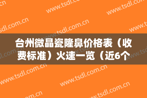 台州微晶瓷隆鼻价格表（收费标准）火速一览（近6个月均价为：3098元）(微晶瓷隆鼻贴吧)