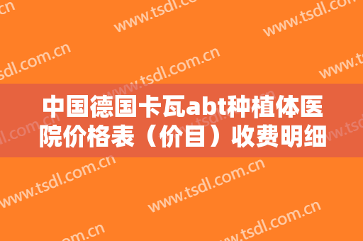 中国德国卡瓦abt种植体医院价格表（价目）收费明细！万宁牙口腔医院了解下