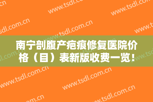 南宁剖腹产疤痕修复医院价格（目）表新版收费一览！南宁韩成医疗美容门诊部资质齐全