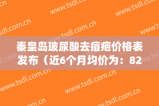 秦皇岛玻尿酸去痘疤价格表发布（近6个月均价为：8208元）(秦皇岛医美整形医院)