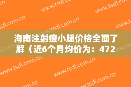 海南注射瘦小腿价格全面了解（近6个月均价为：4723元）
