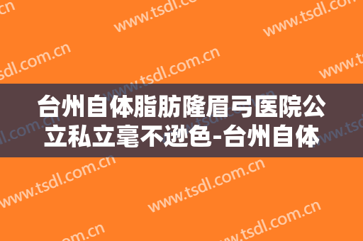 台州自体脂肪隆眉弓医院公立私立毫不逊色-台州自体脂肪隆眉弓均价为：7859元