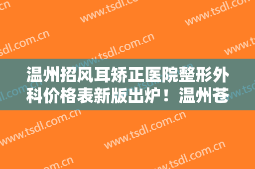 温州招风耳矫正医院整形外科价格表新版出炉！温州苍南人民医院整形外科口碑之选跟上节奏