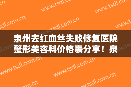 泉州去红血丝失败修复医院整形美容科价格表分享！泉州丰泽海峡医疗美容门诊部有名收费价格不贵