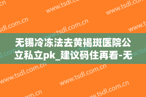 无锡冷冻法去黄褐斑医院公立私立pk_建议码住再看-无锡冷冻法去黄褐斑均价为：5061元