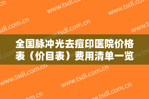 全国脉冲光去痘印医院价格表（价目表）费用清单一览！启东拾美医疗美容诊所拒绝摆烂