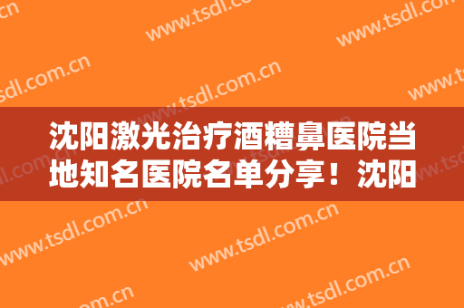 沈阳激光治疗酒糟鼻医院当地知名医院名单分享！沈阳宝岩医疗美容门诊部揭秘不可告人的内部价格表