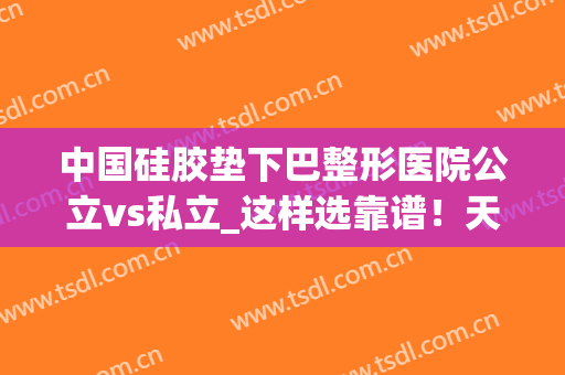 中国硅胶垫下巴整形医院公立vs私立_这样选靠谱！天门诺妍医疗美容值得收藏