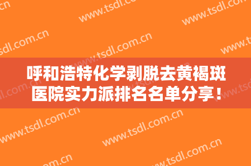 呼和浩特化学剥脱去黄褐斑医院实力派排名名单分享！呼和浩特维科医疗美容诊所整友选择多