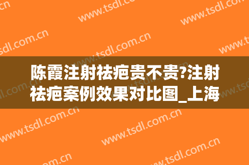 陈霞注射祛疤贵不贵?注射祛疤案例效果对比图_上海交通大学医学院附属第九人民医院