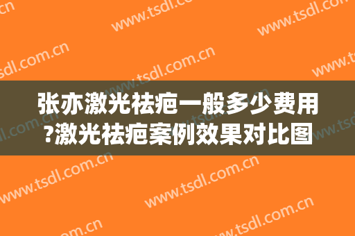 张亦激光祛疤一般多少费用?激光祛疤案例效果对比图_上海交通大学医学院附属第九人民医院