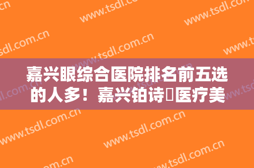 嘉兴眼综合医院排名前五选的人多！嘉兴铂诗玥医疗美容拿下榜首，价格新鲜出炉