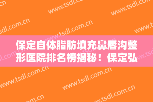 保定自体脂肪填充鼻唇沟整形医院排名榜揭秘！保定弘臻中草药养生美容医院手法娴熟自然