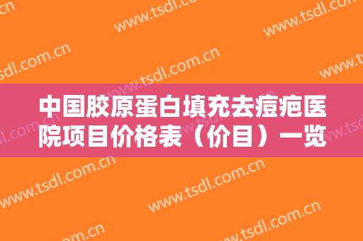 中国胶原蛋白填充去痘疤医院项目价格表（价目）一览！垫江县红十字会医院医师名单+收费明细表更新
