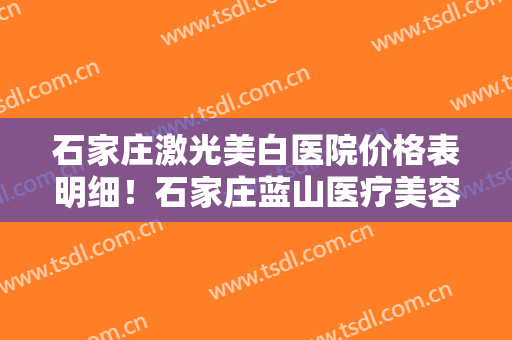 石家庄激光美白医院价格表明细！石家庄蓝山医疗美容医院杀出重围