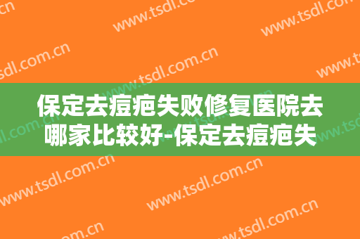 保定去痘疤失败修复医院去哪家比较好-保定去痘疤失败修复均价为：4831元