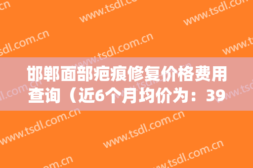 邯郸面部疤痕修复价格费用查询（近6个月均价为：3962元）(邯郸疤痕修复医院)
