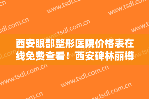 西安眼部整形医院价格表在线免费查看！西安碑林丽樽医疗美容诊所实力及口碑出炉