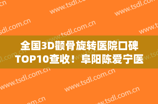 全国3D颧骨旋转医院口碑TOP10查收！阜阳陈爱宁医学美容诊所价格合理(阜阳陈爱宁医疗美容门诊)