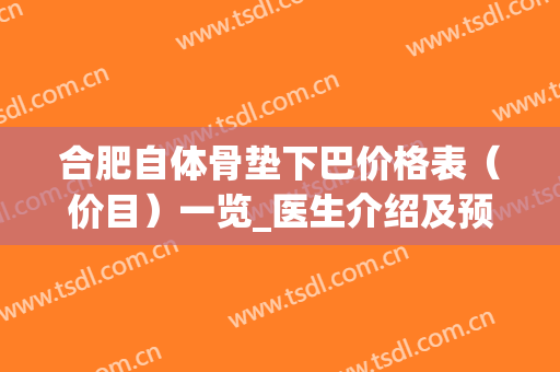 合肥自体骨垫下巴价格表（价目）一览_医生介绍及预约（近6个月均价为：5952元）