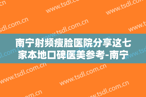 南宁射频瘦脸医院分享这七家本地口碑医美参考-南宁射频瘦脸均价为：3670元