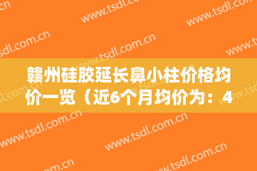赣州硅胶延长鼻小柱价格均价一览（近6个月均价为：4999元）(硅胶鼻子价格)