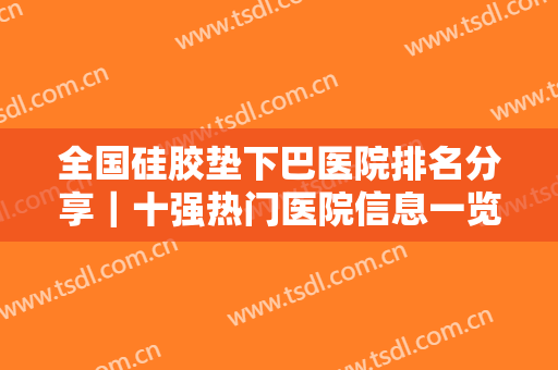 全国硅胶垫下巴医院排名分享｜十强热门医院信息一览！江门梦想整形美容医院整形手术前后对比照片分享