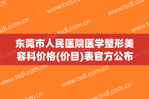 东莞市人民医院医学整形美容科价格(价目)表官方公布-东莞市整形医院