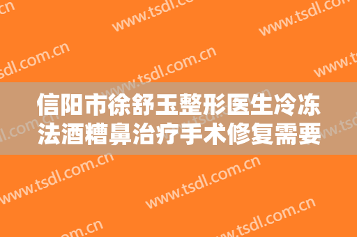信阳市徐舒玉整形医生冷冻法酒糟鼻治疗手术修复需要多少钱