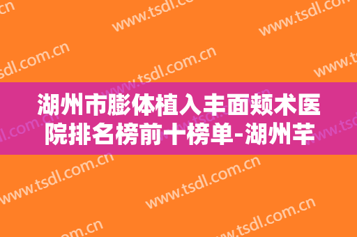湖州市膨体植入丰面颊术医院排名榜前十榜单-湖州芊喜医疗美容门诊部揭晓实力高低
