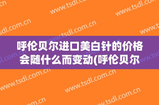 呼伦贝尔进口美白针的价格会随什么而变动(呼伦贝尔整形医院哪家好)
