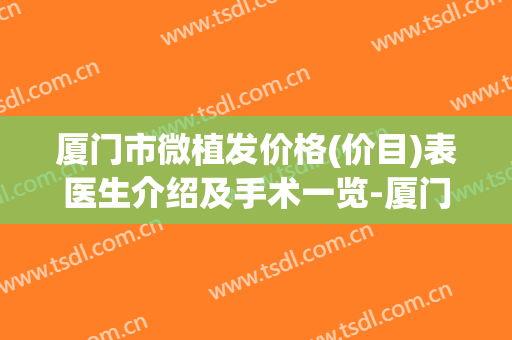 厦门市微植发价格(价目)表医生介绍及手术一览-厦门市微植发整形医院