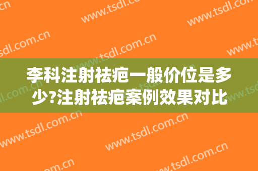 李科注射祛疤一般价位是多少?注射祛疤案例效果对比图_上海交通大学医学院附属第九人民医院