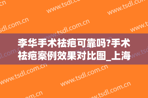李华手术祛疤可靠吗?手术祛疤案例效果对比图_上海交通大学医学院附属第九人民医院