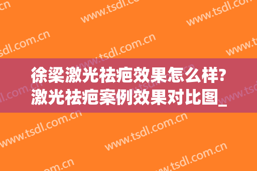 徐梁激光祛疤效果怎么样?激光祛疤案例效果对比图_上海交通大学医学院附属第九人民医院