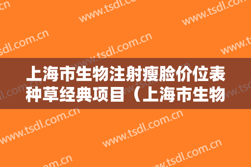 上海市生物注射瘦脸价位表种草经典项目（上海市生物注射瘦脸收费怎样）