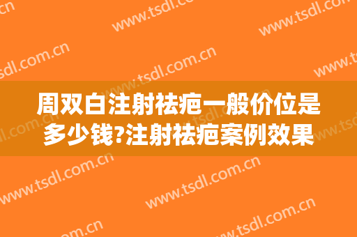 周双白注射祛疤一般价位是多少钱?注射祛疤案例效果对比图_上海交通大学医学院附属第九人民医院