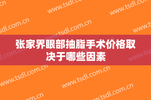 张家界眼部抽脂手术价格取决于哪些因素