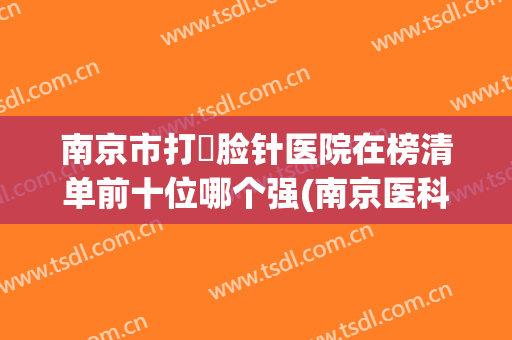 南京市打廋脸针医院在榜清单前十位哪个强(南京医科大学友谊整形镇江分院医疗门诊部值得收藏)