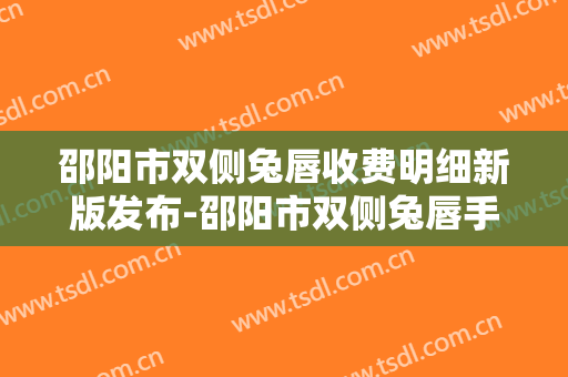 邵阳市双侧兔唇收费明细新版发布-邵阳市双侧兔唇手术要准备多少钱