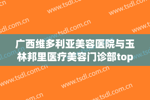 广西维多利亚美容医院与玉林邦里医疗美容门诊部top口碑在线(广西维多利亚港房地产开发有限公司)