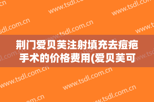 荆门爱贝芙注射填充去痘疤手术的价格费用(爱贝芙可以注射哪些部位)