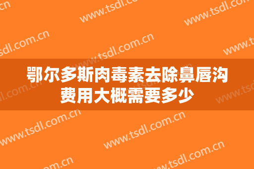 鄂尔多斯肉毒素去除鼻唇沟费用大概需要多少