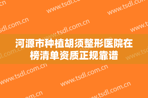 河源市种植胡须整形医院在榜清单资质正规靠谱