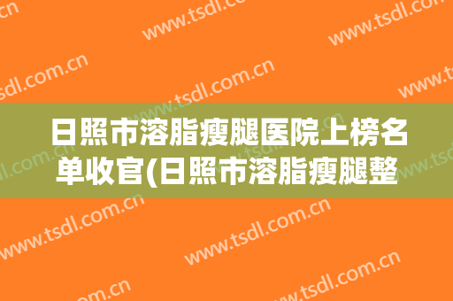 日照市溶脂瘦腿医院上榜名单收官(日照市溶脂瘦腿整形医院)(日照市医美整形)