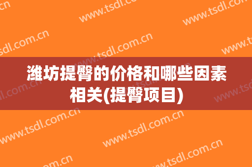 潍坊提臀的价格和哪些因素相关(提臀项目)