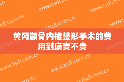 黄冈颧骨内推整形手术的费用到底贵不贵