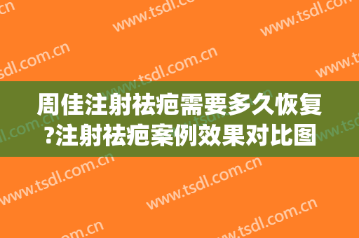 周佳注射祛疤需要多久恢复?注射祛疤案例效果对比图_上海交通大学医学院附属第九人民医院